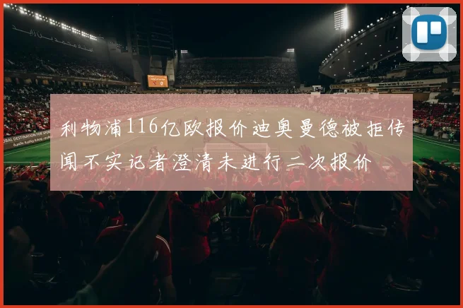 利物浦116亿欧报价迪奥曼德被拒传闻不实记者澄清未进行二次报价