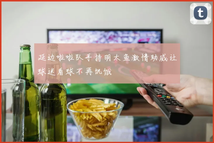 延边啦啦队手持明太鱼激情助威让球迷看球不再饥饿