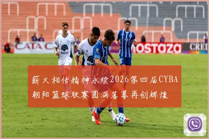 薪火相传精神永续2026第四届CYBA朝阳篮球联赛圆满落幕再创辉煌