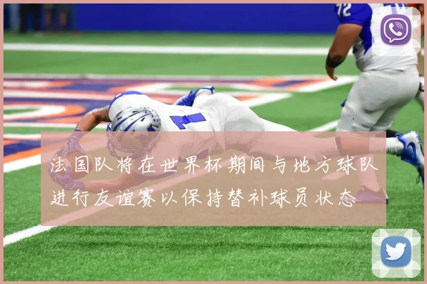 法国队将在世界杯期间与地方球队进行友谊赛以保持替补球员状态