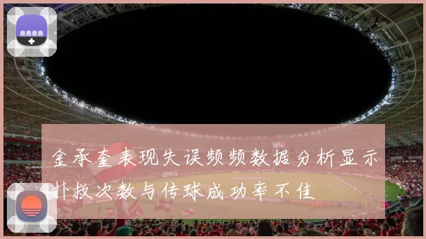 金承奎表现失误频频数据分析显示扑救次数与传球成功率不佳