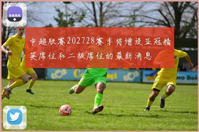 中超联赛202728赛季将增设亚冠精英席位和二级席位的最新消息