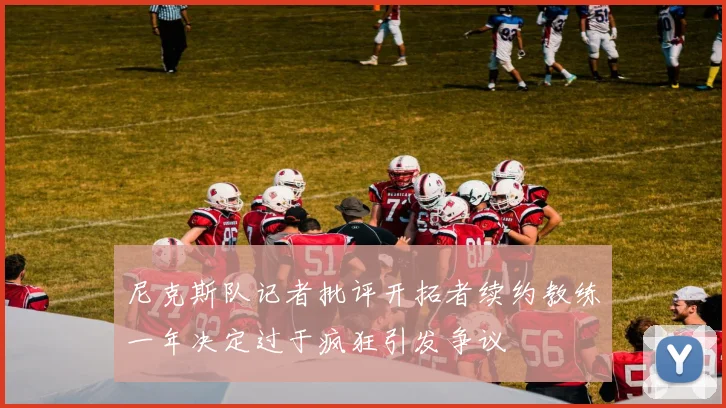 尼克斯队记者批评开拓者续约教练一年决定过于疯狂引发争议