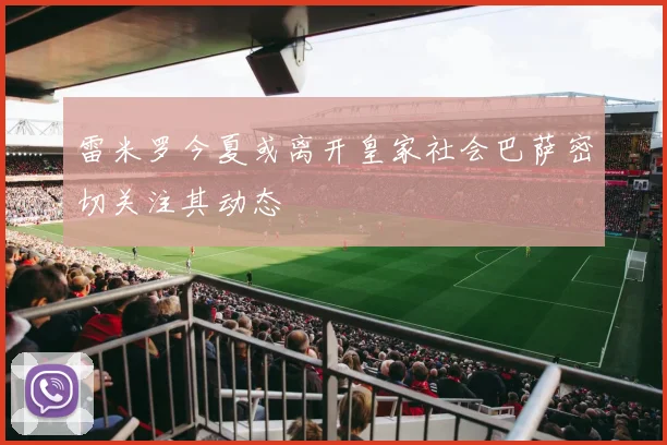 雷米罗今夏或离开皇家社会巴萨密切关注其动态