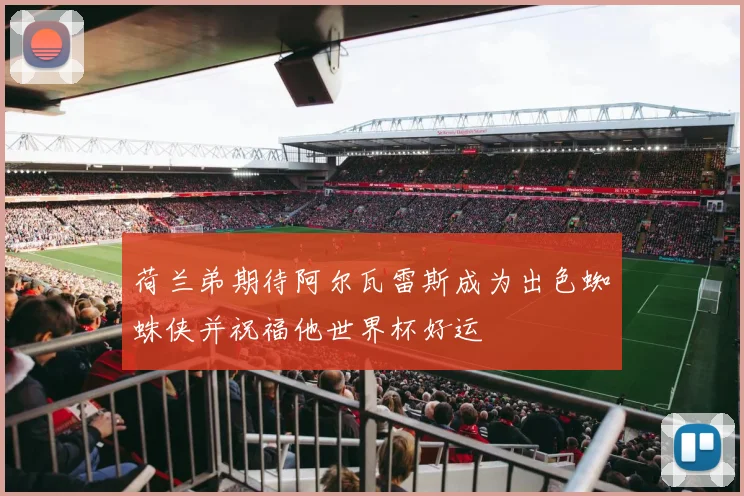 荷兰弟期待阿尔瓦雷斯成为出色蜘蛛侠并祝福他世界杯好运