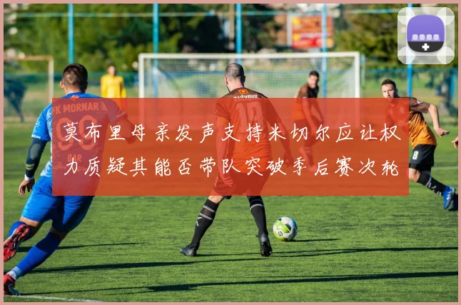 莫布里母亲发声支持米切尔应让权力质疑其能否带队突破季后赛次轮
