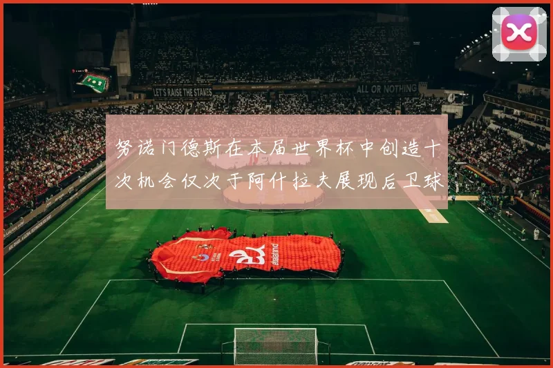 努诺门德斯在本届世界杯中创造十次机会仅次于阿什拉夫展现后卫球员的进攻潜力