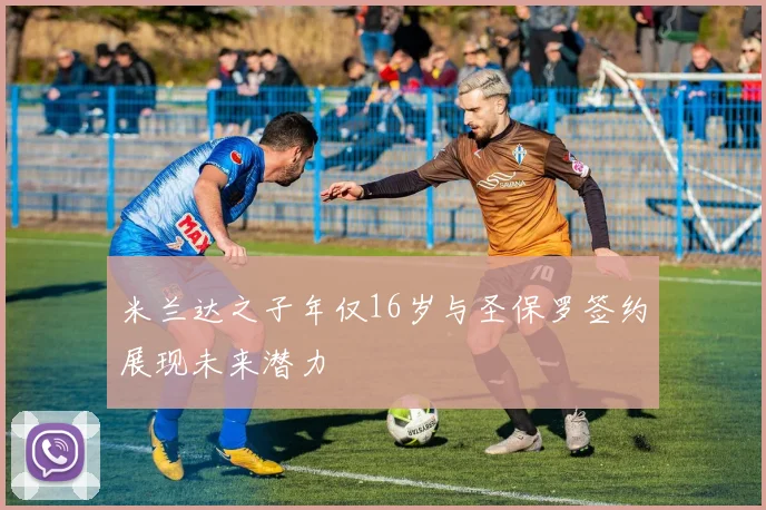 米兰达之子年仅16岁与圣保罗签约展现未来潜力