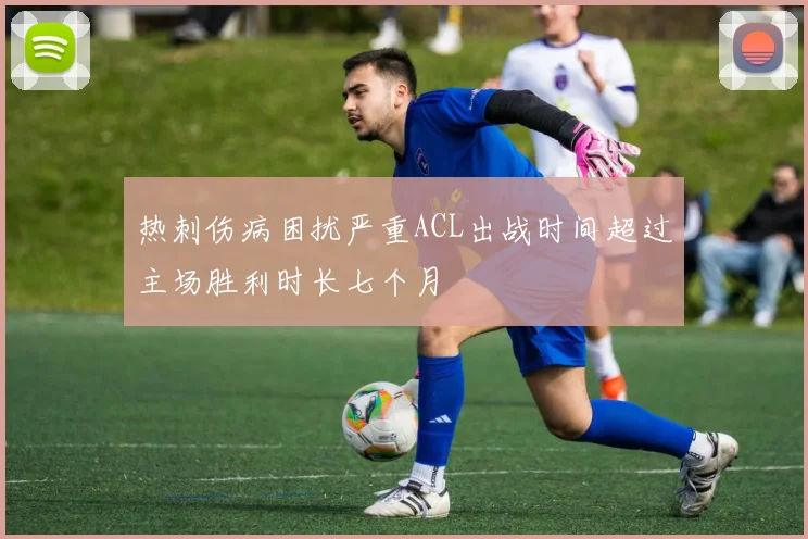 热刺伤病困扰严重ACL出战时间超过主场胜利时长七个月