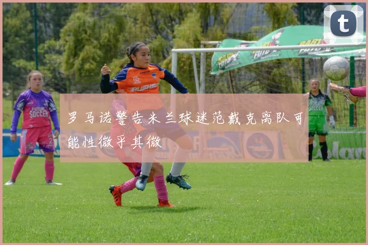 罗马诺警告米兰球迷范戴克离队可能性微乎其微