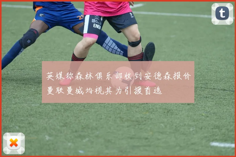 英媒称森林俱乐部收到安德森报价曼联曼城均视其为引援首选