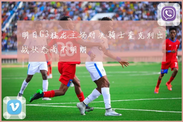 明日G3猛龙主场对决骑士奎克利出战状态尚不明朗