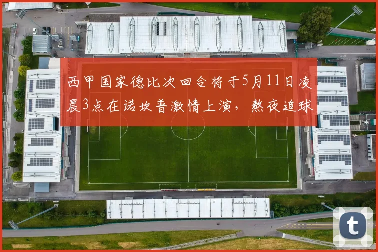 西甲国家德比次回合将于5月11日凌晨3点在诺坎普激情上演，熬夜追球吧