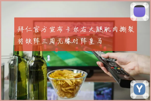 拜仁官方宣布卡尔右大腿肌肉撕裂将缺阵三周无缘对阵皇马